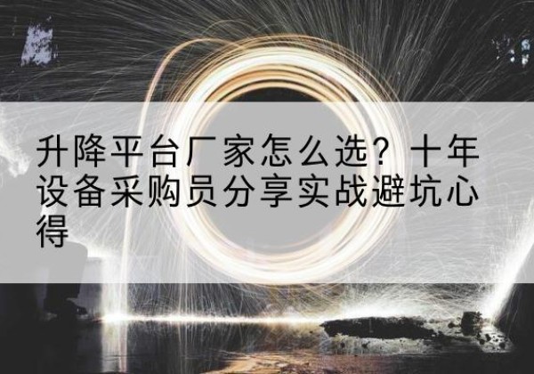 江油升降平台厂家-怎么选？十年设备采购员分享实战避坑心得