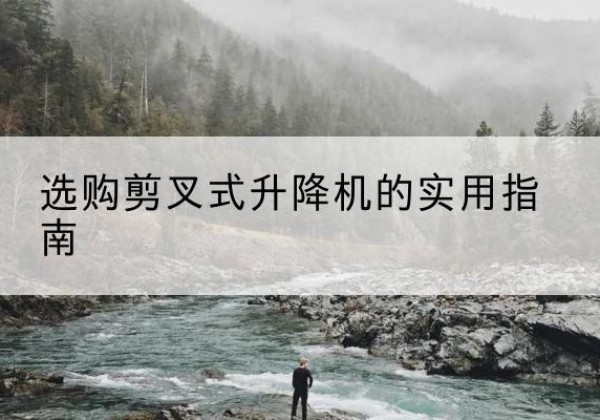 江油剪叉式升降机怎么选-选购剪叉式升降机的实用指南